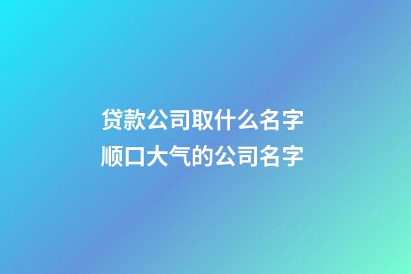 贷款公司取什么名字 顺口大气的公司名字-第1张-公司起名-玄机派